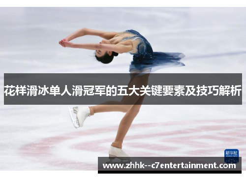 花样滑冰单人滑冠军的五大关键要素及技巧解析 花样滑冰单人滑冠军的五大关键要素及技巧解析