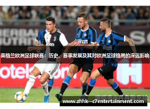 英格兰欧洲足球联赛：历史、赛事发展及其对欧洲足球格局的深远影响