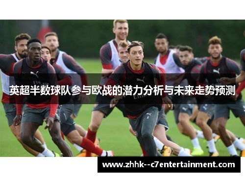 英超半数球队参与欧战的潜力分析与未来走势预测