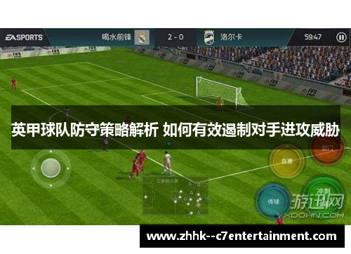 英甲球队防守策略解析 如何有效遏制对手进攻威胁 英甲球队防守策略解析 如何有效遏制对手进攻威胁