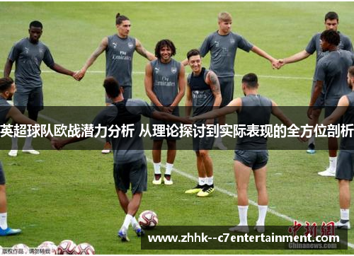 英超球队欧战潜力分析 从理论探讨到实际表现的全方位剖析