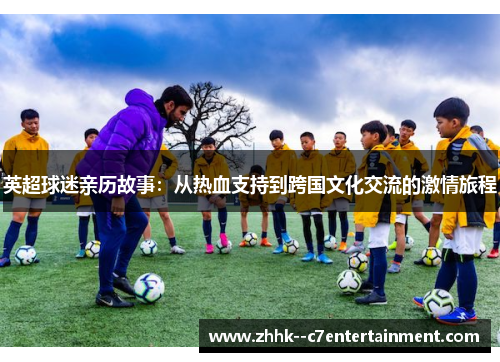 英超球迷亲历故事：从热血支持到跨国文化交流的激情旅程