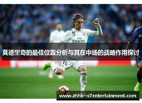 莫德里奇的最佳位置分析与其在中场的战略作用探讨