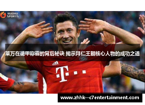 莱万在德甲称霸的背后秘诀 揭示拜仁王朝核心人物的成功之道 莱万在德甲称霸的背后秘诀 揭示拜仁王朝核心人物的成功之道