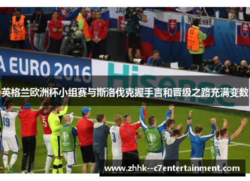 英格兰欧洲杯小组赛与斯洛伐克握手言和晋级之路充满变数 英格兰欧洲杯小组赛与斯洛伐克握手言和晋级之路充满变数