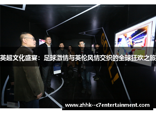 英超文化盛宴：足球激情与英伦风情交织的全球狂欢之旅