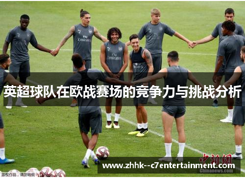英超球队在欧战赛场的竞争力与挑战分析