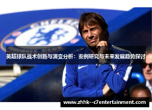 英超球队战术创新与演变分析：案例研究与未来发展趋势探讨