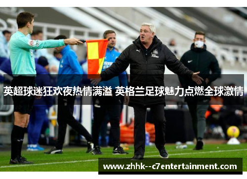 英超球迷狂欢夜热情满溢 英格兰足球魅力点燃全球激情 英超球迷狂欢夜热情满溢 英格兰足球魅力点燃全球激情