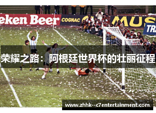 荣耀之路:阿根廷世界杯的壮丽征程 荣耀之路:阿根廷世界杯的壮丽征程