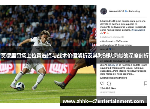 莫德里奇场上位置选择与战术价值解析及其对球队贡献的深度剖析 莫德里奇场上位置选择与战术价值解析及其对球队贡献的深度剖析