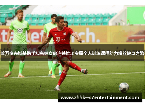 莱万多夫斯基携手知名健身房连锁推出专属个人训练课程助力粉丝健身之路