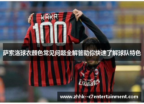 萨索洛球衣颜色常见问题全解答助你快速了解球队特色