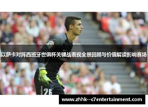以萨卡对阵西班牙世俱杯关键战表现全景回顾与价值解读影响赛场