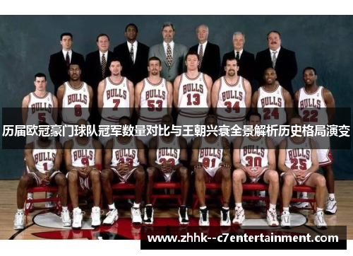 历届欧冠豪门球队冠军数量对比与王朝兴衰全景解析历史格局演变