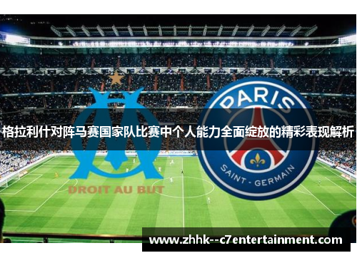 格拉利什对阵马赛国家队比赛中个人能力全面绽放的精彩表现解析