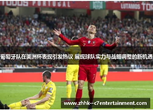 葡萄牙队在美洲杯表现引发热议 展现球队实力与战略调整的新机遇 葡萄牙队在美洲杯表现引发热议 展现球队实力与战略调整的新机遇