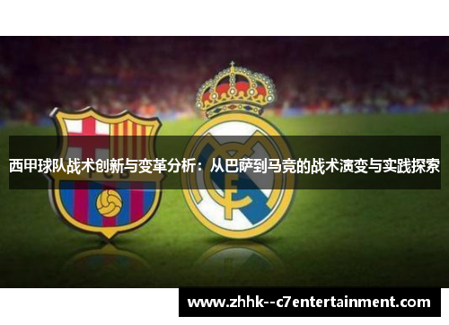 西甲球队战术创新与变革分析：从巴萨到马竞的战术演变与实践探索