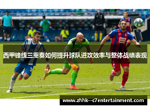 西甲锋线三重奏如何提升球队进攻效率与整体战绩表现