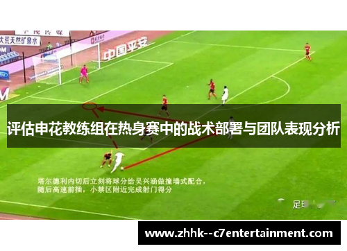 评估申花教练组在热身赛中的战术部署与团队表现分析 评估申花教练组在热身赛中的战术部署与团队表现分析