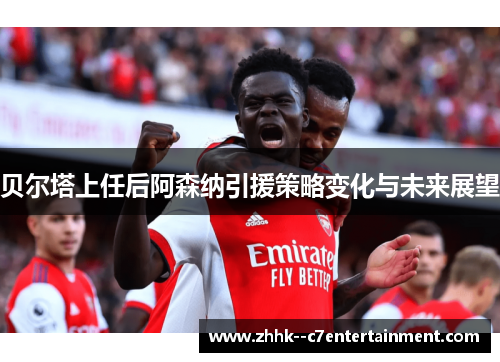 贝尔塔上任后阿森纳引援策略变化与未来展望 贝尔塔上任后阿森纳引援策略变化与未来展望