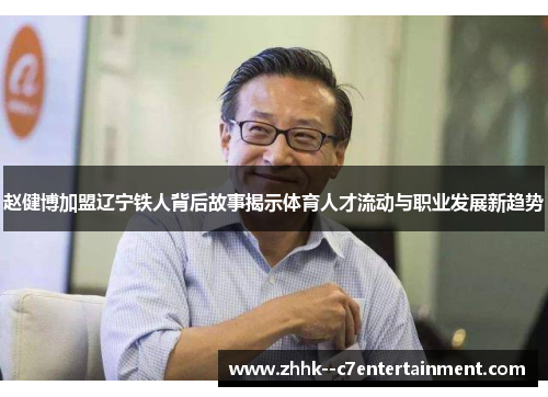 赵健博加盟辽宁铁人背后故事揭示体育人才流动与职业发展新趋势 赵健博加盟辽宁铁人背后故事揭示体育人才流动与职业发展新趋势