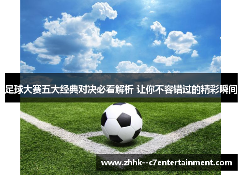 足球大赛五大经典对决必看解析 让你不容错过的精彩瞬间 足球大赛五大经典对决必看解析 让你不容错过的精彩瞬间