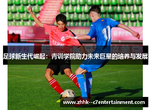 足球新生代崛起：青训学院助力未来巨星的培养与发展