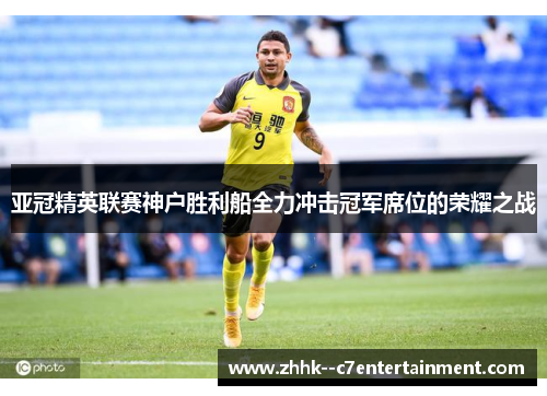 亚冠精英联赛神户胜利船全力冲击冠军席位的荣耀之战 亚冠精英联赛神户胜利船全力冲击冠军席位的荣耀之战