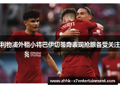 利物浦外租小将巴伊切蒂奇表现抢眼备受关注