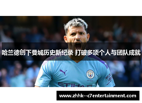 哈兰德创下曼城历史新纪录 打破多项个人与团队成就