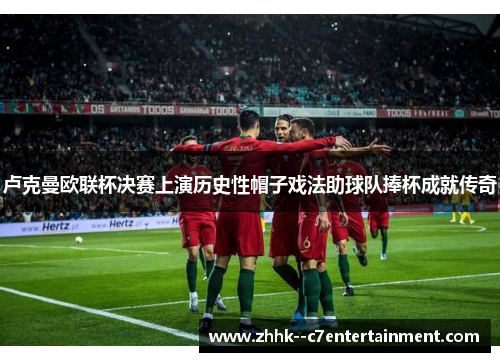 卢克曼欧联杯决赛上演历史性帽子戏法助球队捧杯成就传奇 卢克曼欧联杯决赛上演历史性帽子戏法助球队捧杯成就传奇