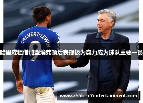 哈里森租借加盟埃弗顿后表现极为卖力成为球队重要一员 哈里森租借加盟埃弗顿后表现极为卖力成为球队重要一员