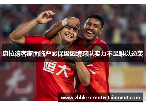 康拉德客家面临严峻保级困境球队实力不足难以逆袭