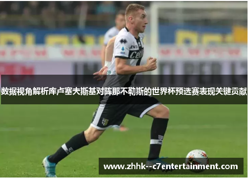 数据视角解析库卢塞夫斯基对阵那不勒斯的世界杯预选赛表现关键贡献