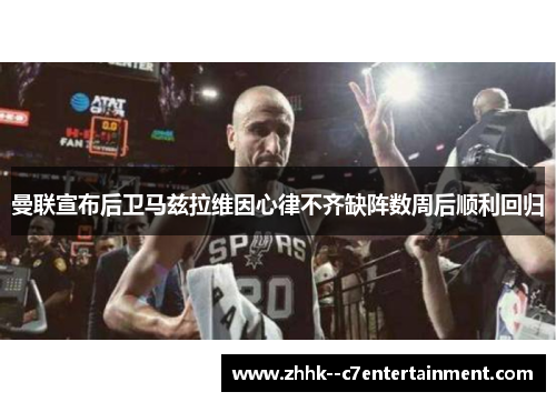 曼联宣布后卫马兹拉维因心律不齐缺阵数周后顺利回归