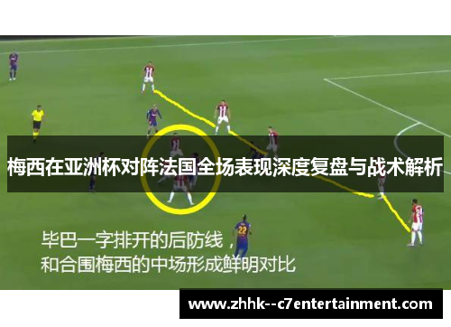 梅西在亚洲杯对阵法国全场表现深度复盘与战术解析 梅西在亚洲杯对阵法国全场表现深度复盘与战术解析