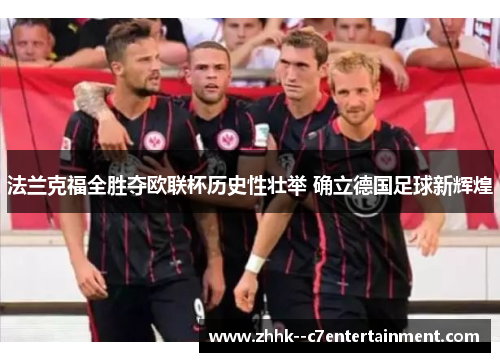 法兰克福全胜夺欧联杯历史性壮举 确立德国足球新辉煌 法兰克福全胜夺欧联杯历史性壮举 确立德国足球新辉煌