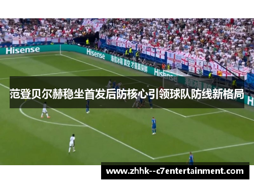 范登贝尔赫稳坐首发后防核心引领球队防线新格局