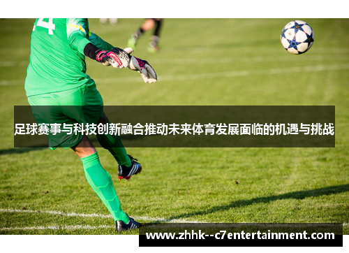 足球赛事与科技创新融合推动未来体育发展面临的机遇与挑战 足球赛事与科技创新融合推动未来体育发展面临的机遇与挑战