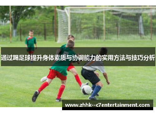 通过踢足球提升身体素质与协调能力的实用方法与技巧分析