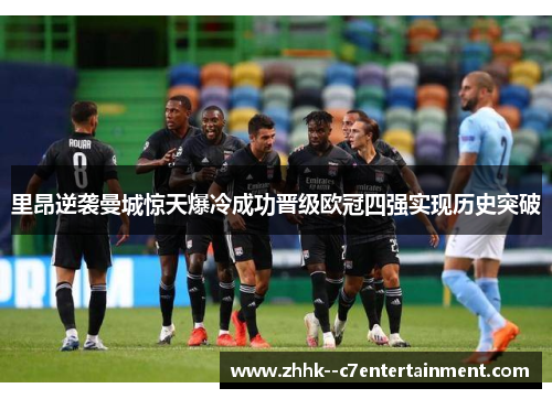 里昂逆袭曼城惊天爆冷成功晋级欧冠四强实现历史突破