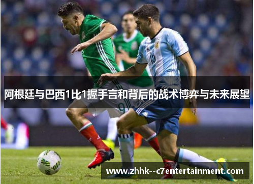阿根廷与巴西1比1握手言和背后的战术博弈与未来展望