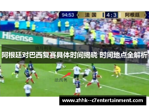 阿根廷对巴西复赛具体时间揭晓 时间地点全解析