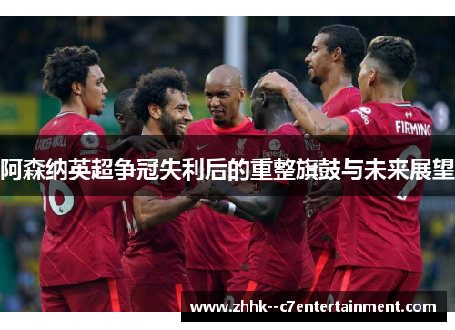 阿森纳英超争冠失利后的重整旗鼓与未来展望