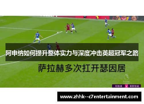 阿申纳如何提升整体实力与深度冲击英超冠军之路
