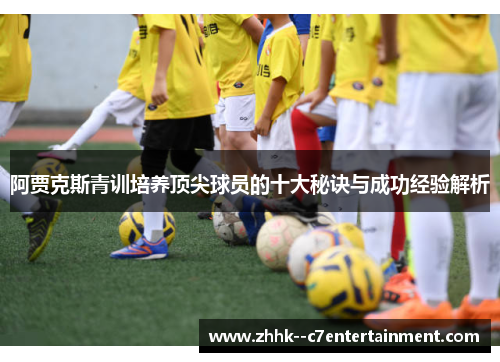 阿贾克斯青训培养顶尖球员的十大秘诀与成功经验解析