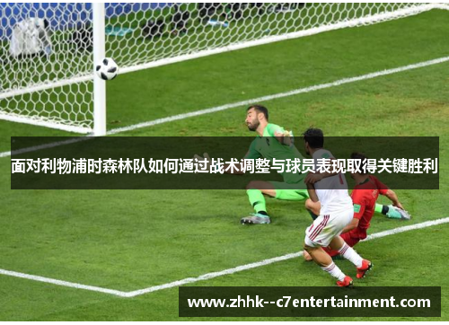 面对利物浦时森林队如何通过战术调整与球员表现取得关键胜利