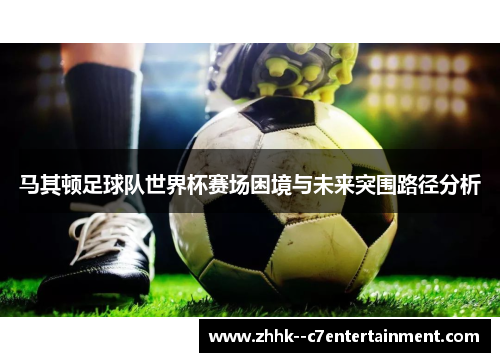 马其顿足球队世界杯赛场困境与未来突围路径分析