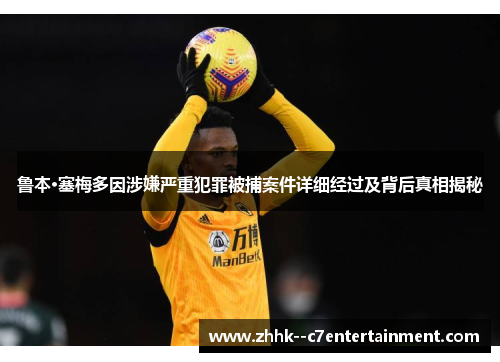 鲁本·塞梅多因涉嫌严重犯罪被捕案件详细经过及背后真相揭秘